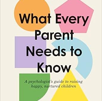 What Every Parent Needs to Know: A Psychologist s Guide to Raising Happy, Nurtured Children (Updated Edition) Fashion