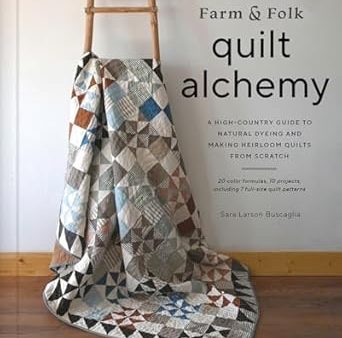 Farm & Folk Quilt Alchemy: A High-Country Guide to Natural Dyeing and Making Heirloom Quilts from Scratch For Discount