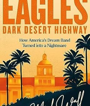 Eagles - Dark Desert Highway: How America’s Dream Band Turned into a Nightmare Online Hot Sale