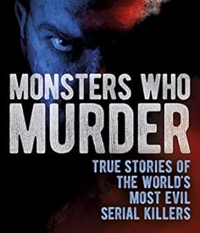 Monsters Who Murder: True Stories of the World s Most Evil Serial Killers Sale